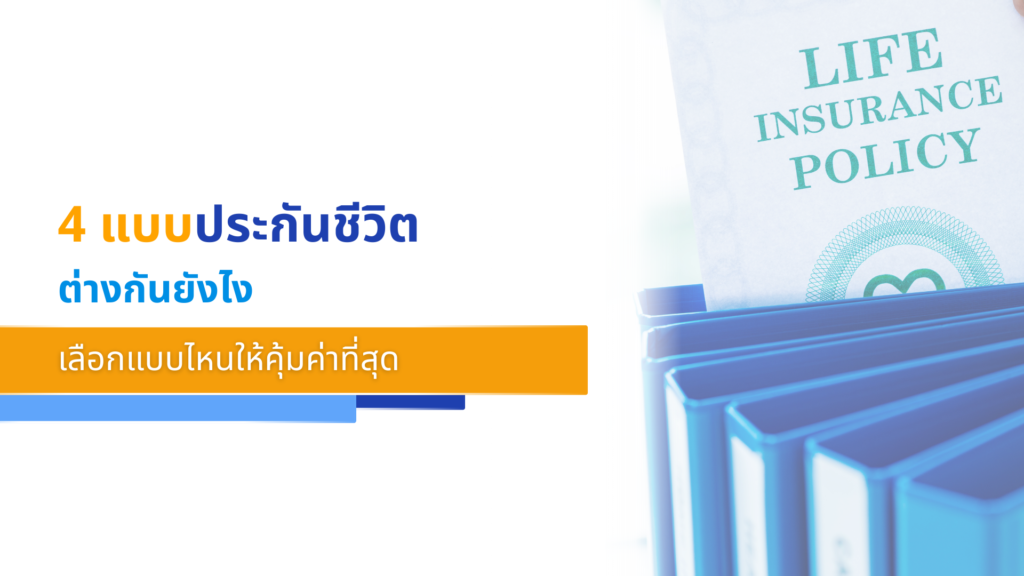 4 แบบประกันชีวิต ต่างกันยังไง เลือกแบบไหนให้คุ้มค่าที่สุด