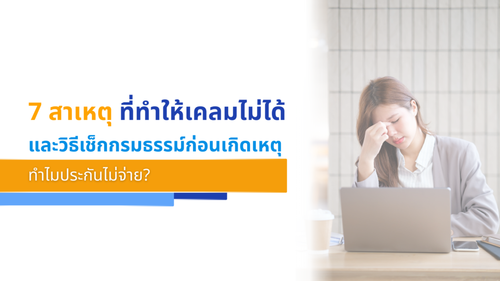 7 สาเหตุ ที่ทำให้เคลมไม่ได้ และวิธีเช็กกรมธรรม์ก่อนเกิดเหตุ ทำไมประกันไม่จ่าย