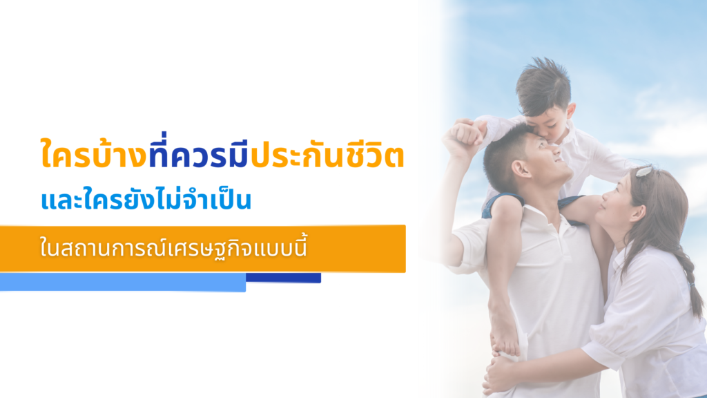 ใครบ้างที่ควรมีประกันชีวิต (และใครยังไม่จำเป็น) ในสถานการณ์เศรษฐกิจแบบนี้