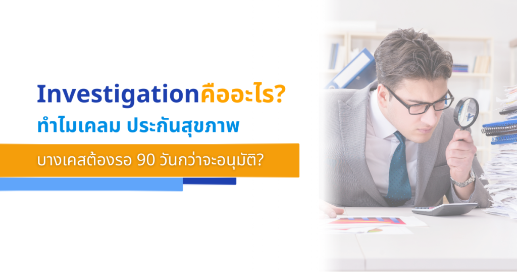Investigation คืออะไร? ทำไมเคลม ประกันสุขภาพ บางเคสต้องรอ 90 วันกว่าจะอนุมัติ?