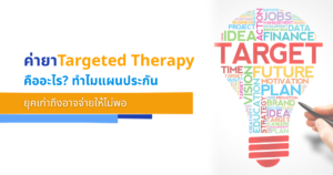 ค่ายา Targeted Therapy คืออะไร? ทำไมแผนประกันยุคเก่าถึงอาจจ่ายให้ไม่พอ