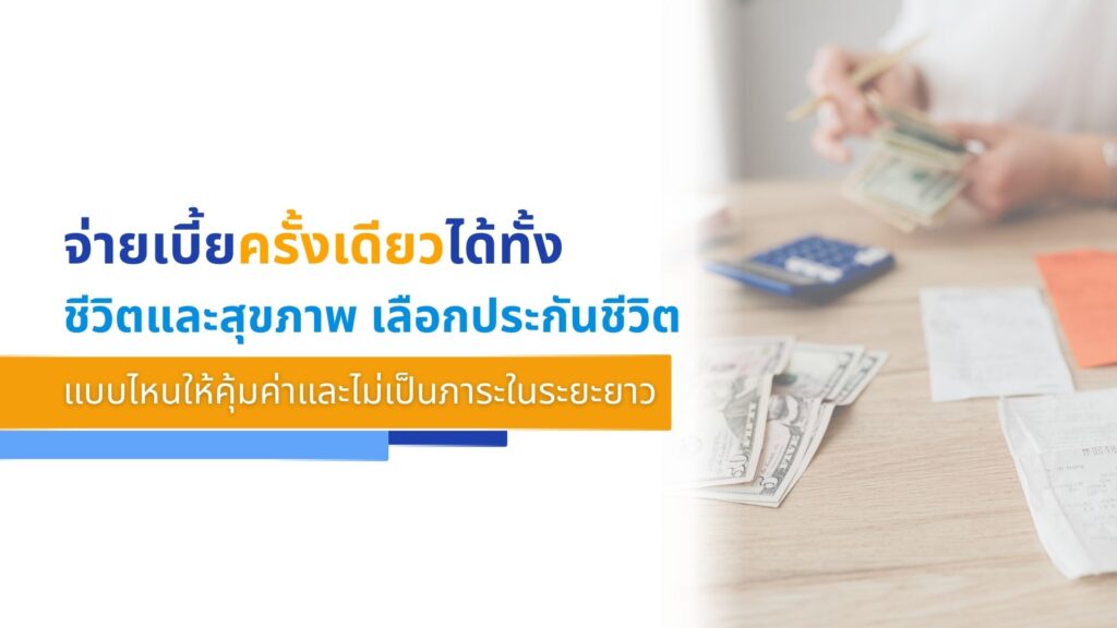 จ่ายเบี้ยครั้งเดียวได้ทั้ง 'ชีวิตและสุขภาพ' เลือกประกันชีวิตแบบไหนให้คุ้มค่าและไม่�