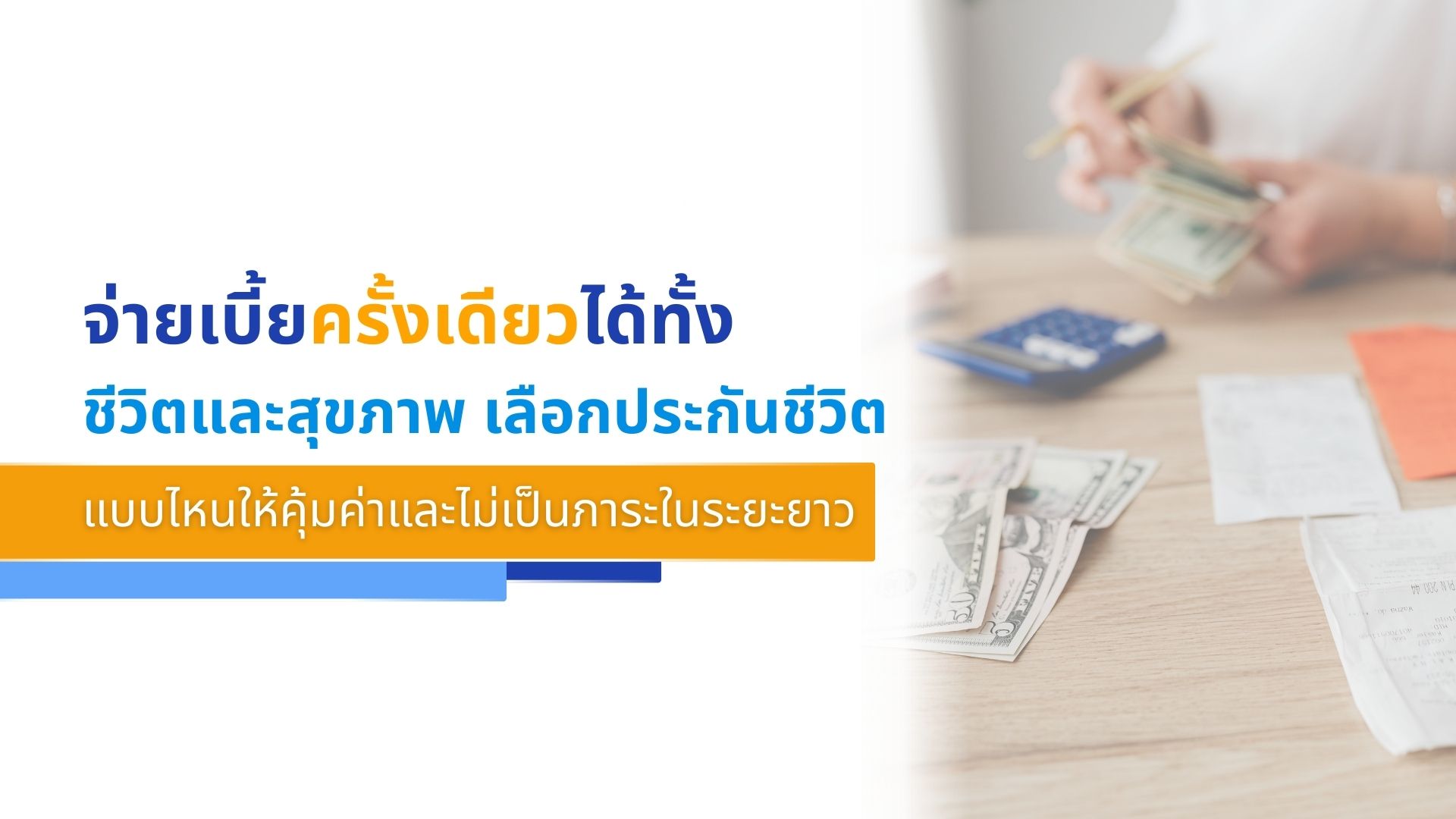 จ่ายเบี้ยครั้งเดียวได้ทั้ง 'ชีวิตและสุขภาพ' เลือกประกันชีวิตแบบไหนให้คุ้มค่าและไม่�