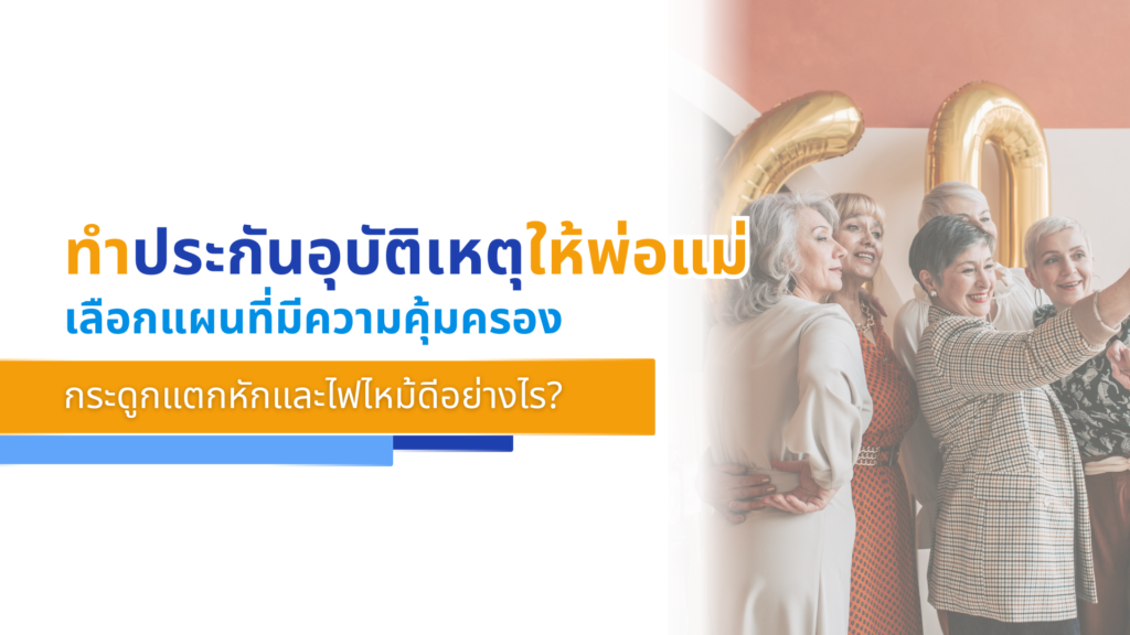 ทำประกันอุบัติเหตุให้พ่อแม่ เลือกแผนที่มีความคุ้มครองกระดูกแตกหักและไฟไหม้ดีอย่า�