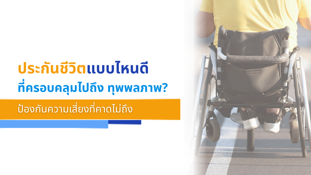 ประกันชีวิตแบบไหนดีที่ครอบคลุมไปถึง _ทุพพลภาพ__ ป้องกันความเสี่ยงที่คาดไม่ถึง