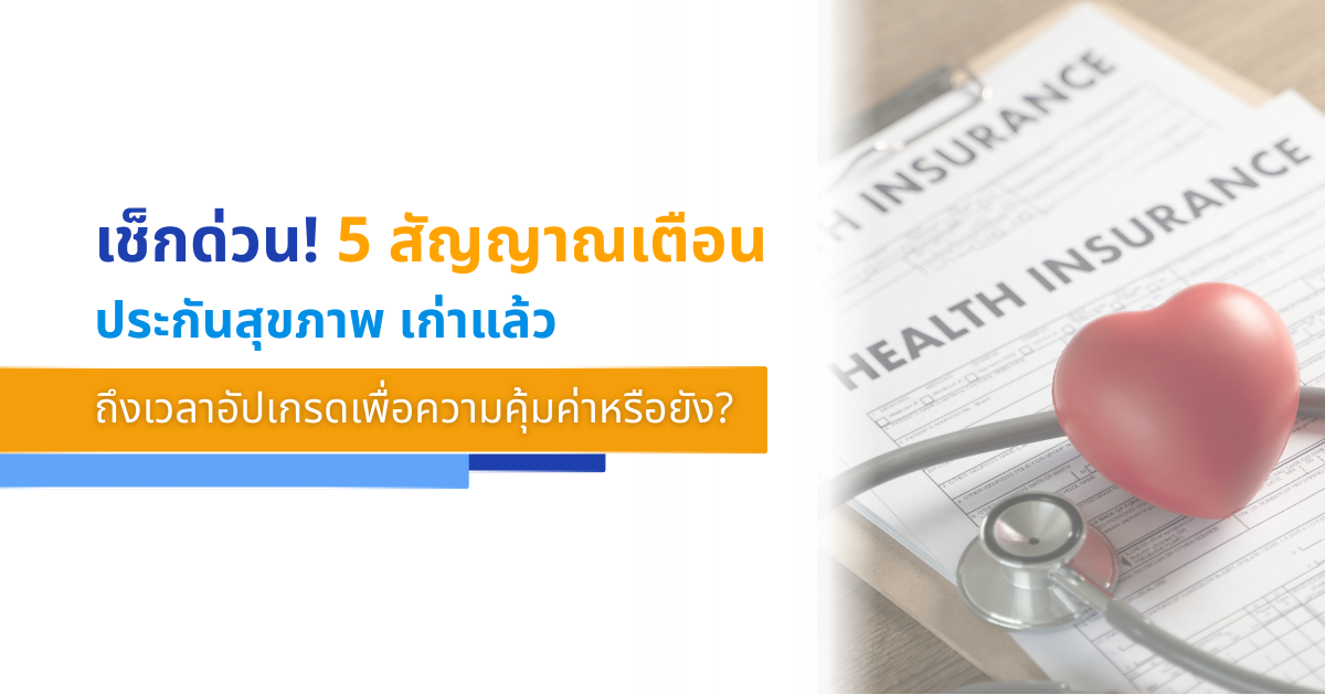 เช็กด่วน! 5 สัญญาณเตือน ประกันสุขภาพเดิมล้าสมัย ถึงเวลาอัปเกรดเพื่อความคุ้มค่า
