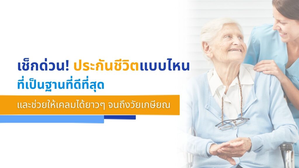 เช็กด่วน! ประกันชีวิตแบบไหนที่เป็นฐานที่ดีที่สุด และช่วยให้เคลมได้ยาวๆ